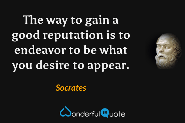The way to gain a good reputation is to endeavor to be what you desire to appear. - Socrates quote.