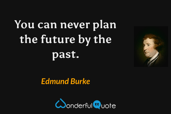 You can never plan the future by the past. - Edmund Burke quote.