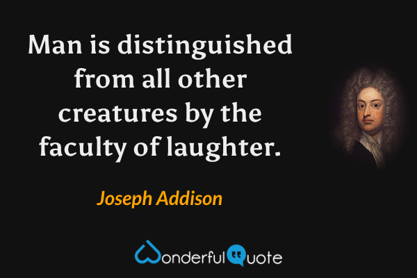 Man is distinguished from all other creatures by the faculty of laughter. - Joseph Addison quote.