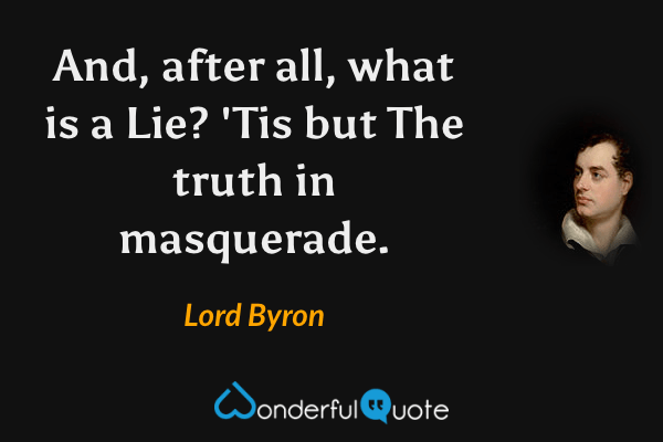 And, after all, what is a Lie?  'Tis but
The truth in masquerade. - Lord Byron quote.