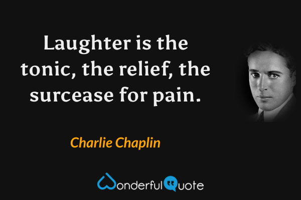 Laughter is the tonic, the relief, the surcease for pain. - Charlie Chaplin quote.