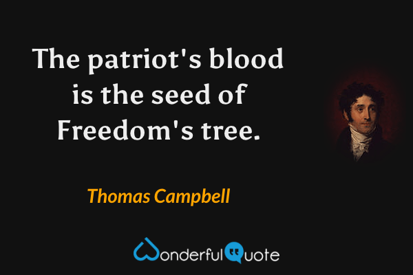 The patriot's blood is the seed of Freedom's tree. - Thomas Campbell quote.
