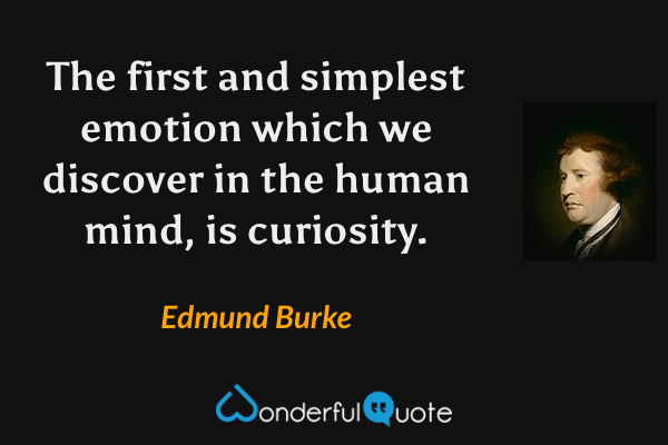 The first and simplest emotion which we discover in the human mind, is curiosity. - Edmund Burke quote.
