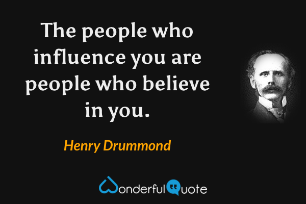 The people who influence you are people who believe in you. - Henry Drummond quote.