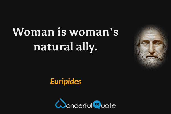 Woman is woman's natural ally. - Euripides quote.