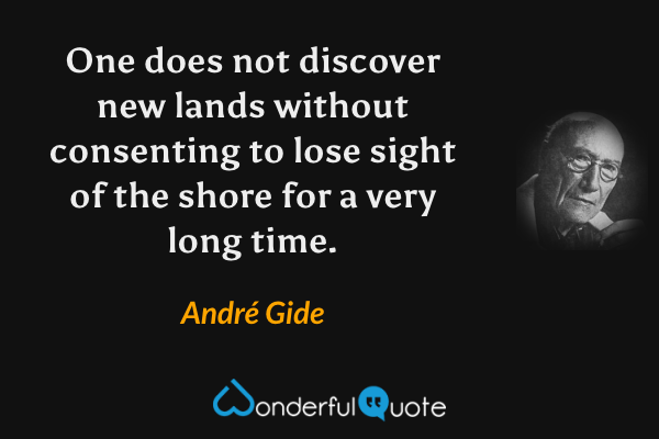One does not discover new lands without consenting to lose sight of the shore for a very long time. - André Gide quote.