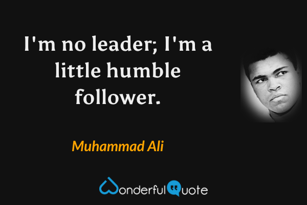 I'm no leader; I'm a little humble follower. - Muhammad Ali quote.