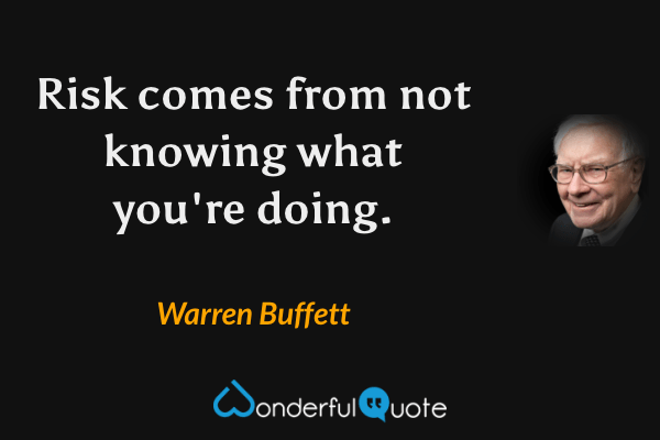 Risk comes from not knowing what you're doing. - Warren Buffett quote.