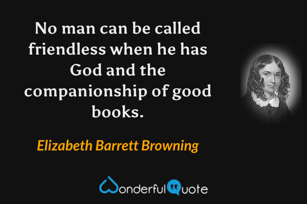 No man can be called friendless when he has God and the companionship of good books. - Elizabeth Barrett Browning quote.
