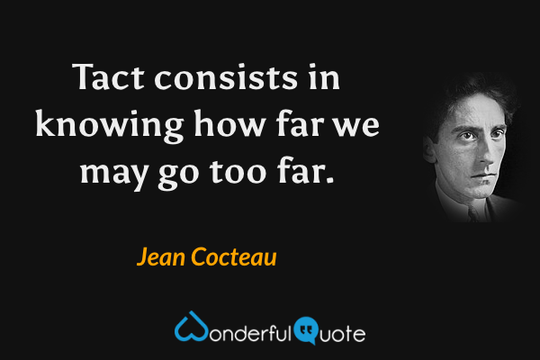 Tact consists in knowing how far we may go too far. - Jean Cocteau quote.