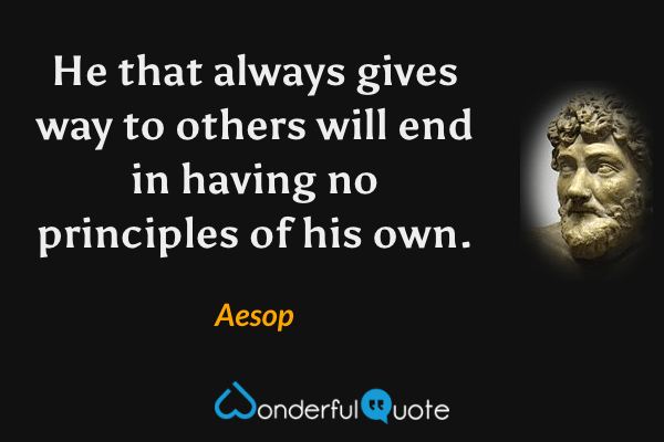He that always gives way to others will end in having no principles of his own. - Aesop quote.