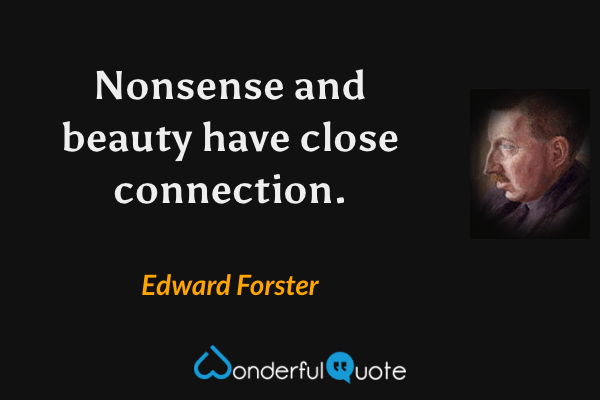 Nonsense and beauty have close connection. - Edward Forster quote.