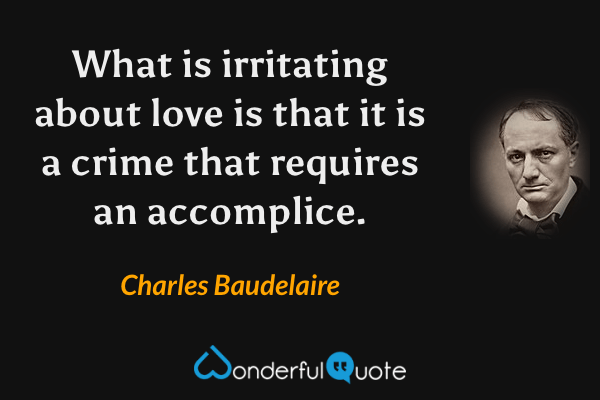 What is irritating about love is that it is a crime that requires an accomplice. - Charles Baudelaire quote.