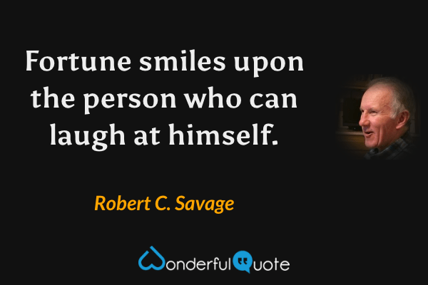 Fortune smiles upon the person who can laugh at himself. - Robert C. Savage quote.
