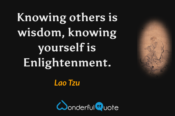 Knowing others is wisdom, knowing yourself is Enlightenment. - Lao Tzu quote.