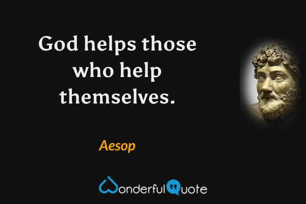 God helps those who help themselves. - Aesop quote.