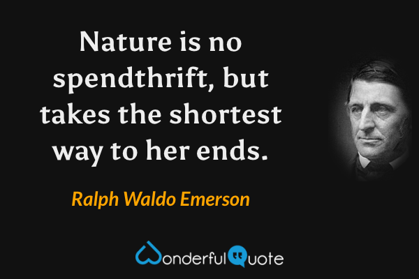 Nature is no spendthrift, but takes the shortest way to her ends. - Ralph Waldo Emerson quote.