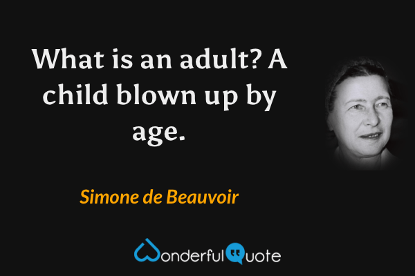 What is an adult? A child blown up by age. - Simone de Beauvoir quote.