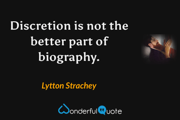 Discretion is not the better part of biography. - Lytton Strachey quote.