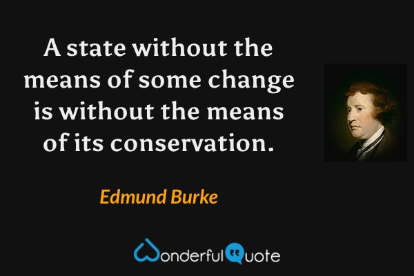 A state without the means of some change is without the means of its conservation. - Edmund Burke quote.