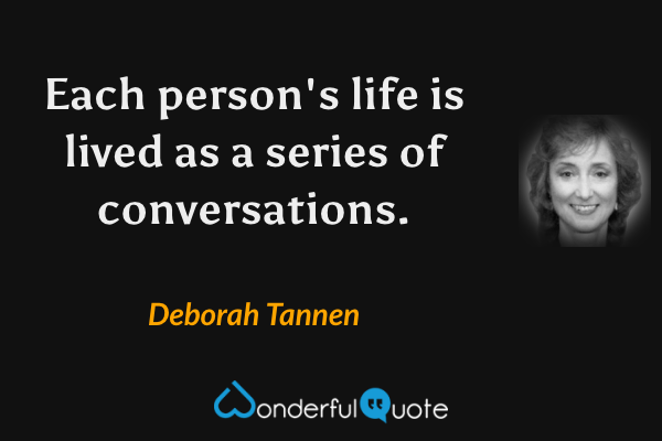 Each person's life is lived as a series of conversations. - Deborah Tannen quote.