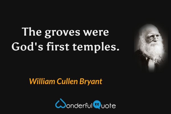 The groves were God's first temples. - William Cullen Bryant quote.