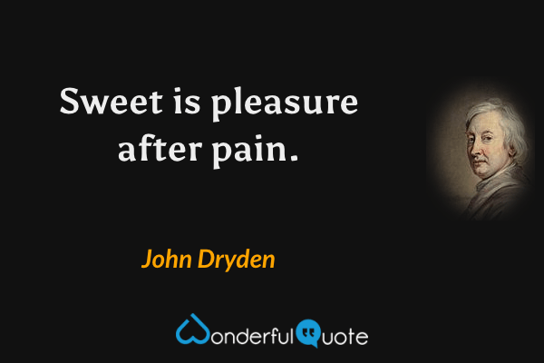 Sweet is pleasure after pain. - John Dryden quote.