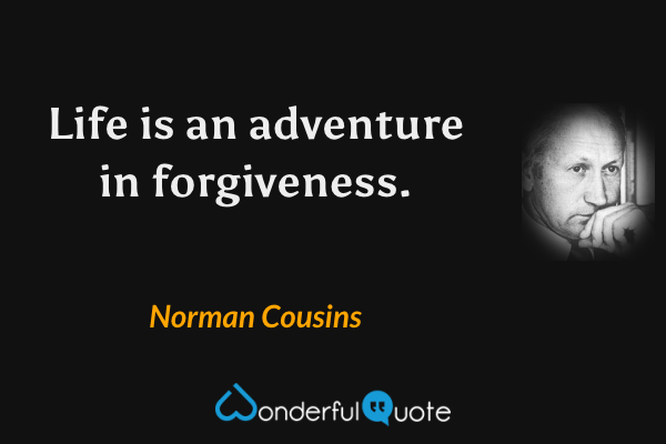 Life is an adventure in forgiveness. - Norman Cousins quote.