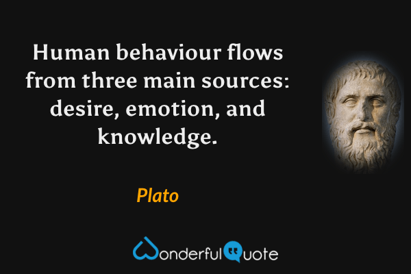 Human behaviour flows from three main sources: desire, emotion, and knowledge. - Plato quote.