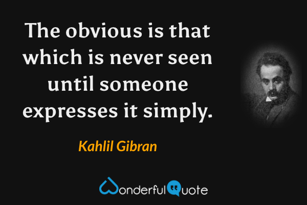 The obvious is that which is never seen until someone expresses it simply. - Kahlil Gibran quote.