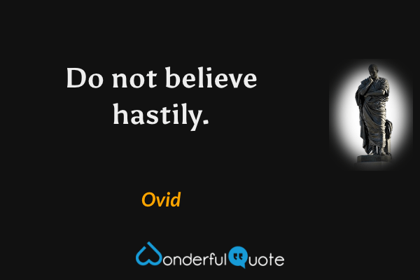 Do not believe hastily. - Ovid quote.