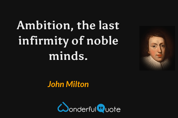 Ambition, the last infirmity of noble minds. - John Milton quote.