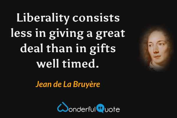 Liberality consists less in giving a great deal than in gifts well timed. - Jean de La Bruyère quote.