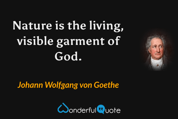 Nature is the living, visible garment of God. - Johann Wolfgang von Goethe quote.