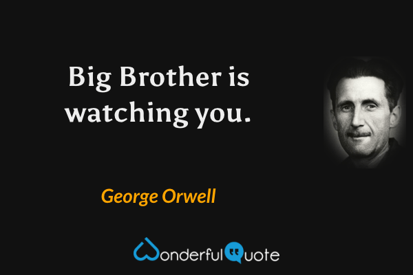 Big Brother is watching you. - George Orwell quote.