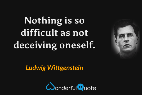 Nothing is so difficult as not deceiving oneself. - Ludwig Wittgenstein quote.