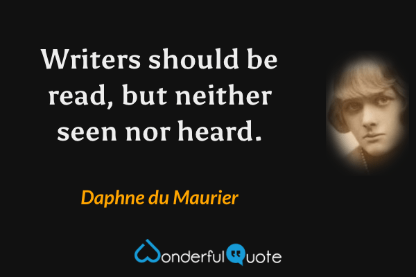 Writers should be read, but neither seen nor heard. - Daphne du Maurier quote.