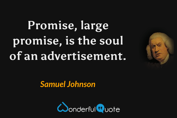 Promise, large promise, is the soul of an advertisement. - Samuel Johnson quote.