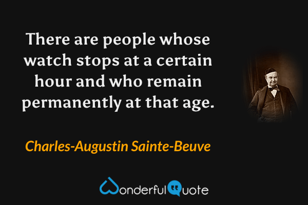 There are people whose watch stops at a certain hour and who remain permanently at that age. - Charles-Augustin Sainte-Beuve quote.