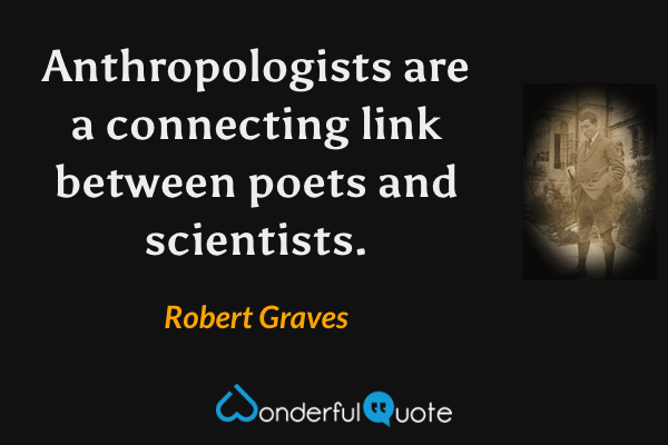 Anthropologists are a connecting link between poets and scientists. - Robert Graves quote.