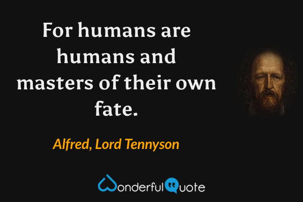 For humans are humans and masters of their own fate. - Alfred, Lord Tennyson quote.