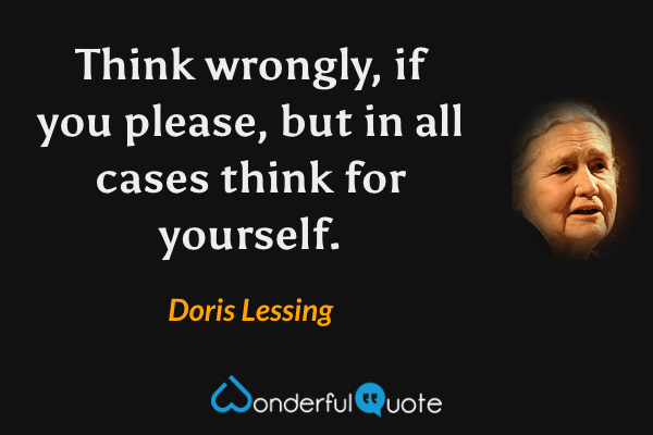 Think wrongly, if you please, but in all cases think for yourself. - Doris Lessing quote.