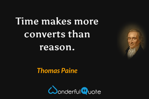 Time makes more converts than reason. - Thomas Paine quote.