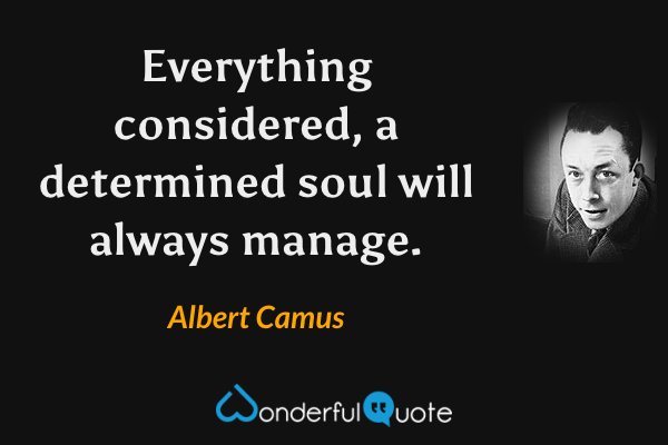 Everything considered, a determined soul will always manage. - Albert Camus quote.