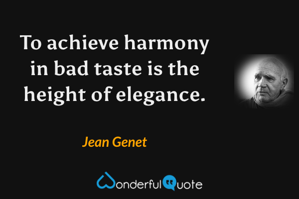 To achieve harmony in bad taste is the height of elegance. - Jean Genet quote.