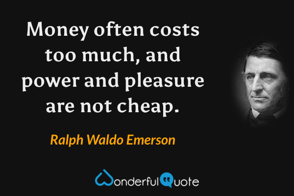 Money often costs too much, and power and pleasure are not cheap. - Ralph Waldo Emerson quote.