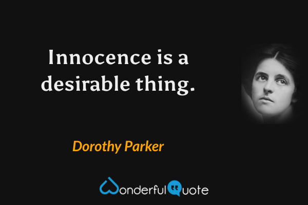Innocence is a desirable thing. - Dorothy Parker quote.
