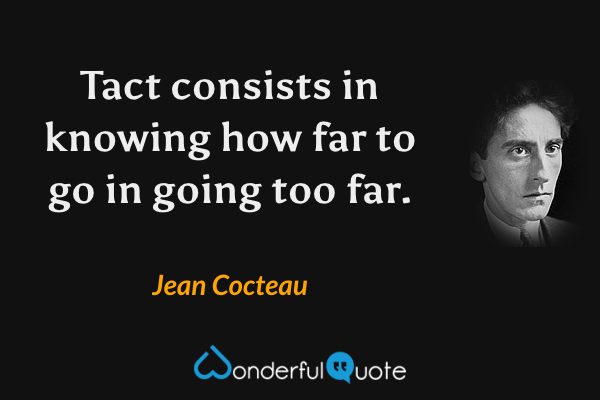 Tact consists in knowing how far to go in going too far. - Jean Cocteau quote.