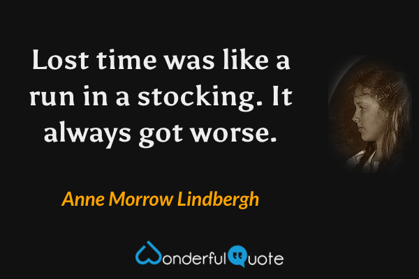 Lost time was like a run in a stocking. It always got worse. - Anne Morrow Lindbergh quote.