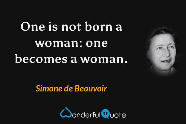 One is not born a woman: one becomes a woman. - Simone de Beauvoir quote.